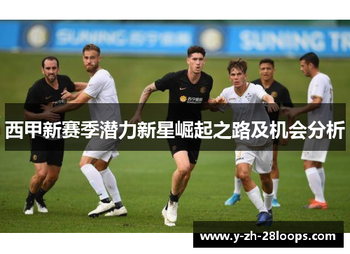 西甲新赛季潜力新星崛起之路及机会分析