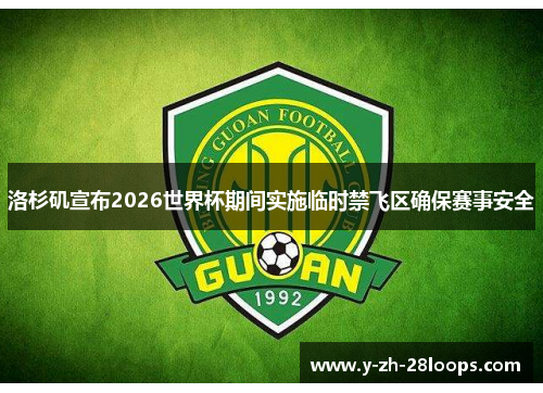 洛杉矶宣布2026世界杯期间实施临时禁飞区确保赛事安全